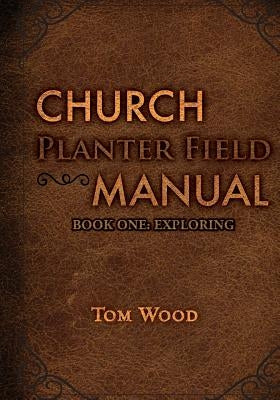 Church Planter Field Manual: Exploring by Wood, Tom