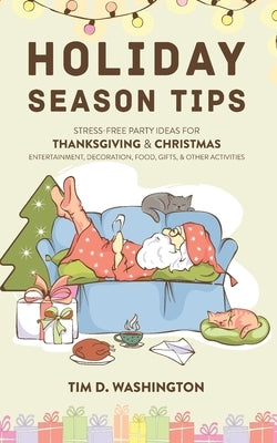 Holiday Season Tips: Stress-Free Party Ideas for Thanksgiving & Christmas Entertainment, Decoration, Food, Gifts, and Other Activities by Washington, Tim D.