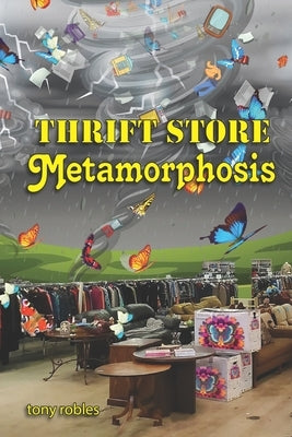 Thrift Store Metamorphosis: A Collection of Poems by Robles, Tony