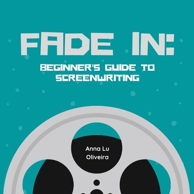 Fade in: Beginner's guide to Screenwriting by Oliveira, Anna Lu