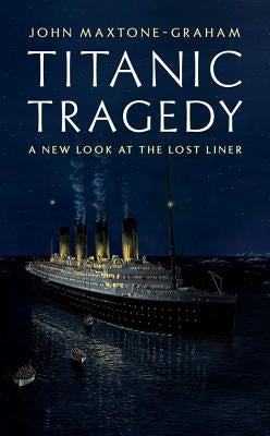 Titanic Tragedy: A New Look at the Lost Liner by Maxtone-Graham, John