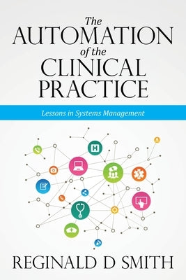 The Automation of the Clinical Practice: Lessons in Systems Management by Smith, Reginald D.