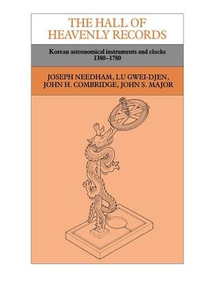The Hall of Heavenly Records: Korean Astronomical Instruments and Clocks, 1380-1780 by Needham, Joseph