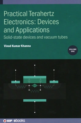 Practical Terahertz Electronics: Devices and Applications, Volume 1: Solid-state devices and vacuum tubes by Khanna, Vinod Kumar