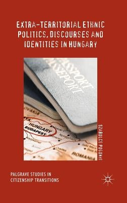 Extra-Territorial Ethnic Politics, Discourses and Identities in Hungary by Pogonyi, Szabolcs