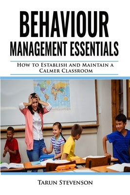 Behaviour Management Essentials: How To Establish and Maintain a Calmer Classroom by Stevenson, Tarun