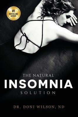 The Natural Insomnia Solution: How to Fall Asleep, Stay Asleep, Restore Your Health and Regain Your Sanity Without Medication by Wilson, Dr Doni