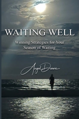 Waiting Well: Winning Strategies for Your Season of Waiting by Diane, Angel