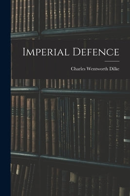 Imperial Defence by Dilke, Charles Wentworth