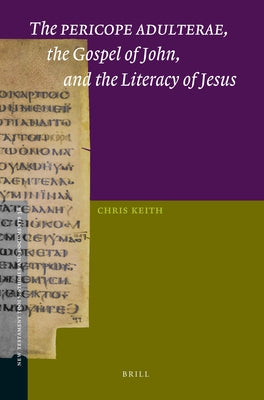 The Pericope Adulterae, the Gospel of John, and the Literacy of Jesus by Keith, Chris