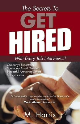 The Secrets to Get Hired - With Every Job Interview..!! by M. Harris