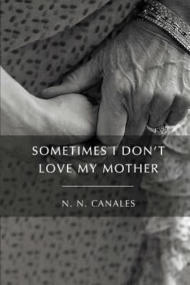 Sometimes I Don't Love My Mother by Canales, N. N.