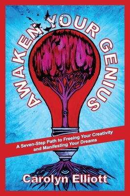 Awaken Your Genius: A Seven-Step Path to Freeing Your Creativity and Manifesting Your Dreams by Elliott, Carolyn