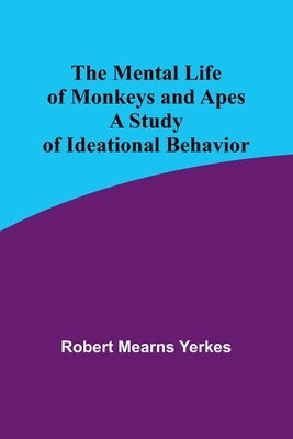 The Mental Life of Monkeys and Apes: A Study of Ideational Behavior by Yerkes, Robert Mearns