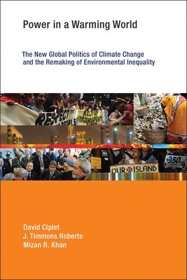 Power in a Warming World: The New Global Politics of Climate Change and the Remaking of Environmental Inequality by Ciplet, David