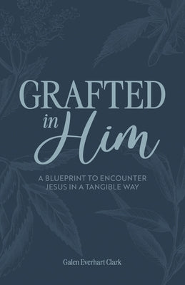 Grafted In Him: A Blueprint to Encounter Jesus in a Tangible Way by Morris, Kelly