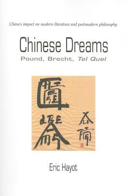 Chinese Dreams: Pound, Brecht, Tel Quel by Hayot, Eric R. J.