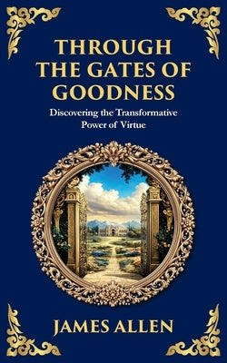 Through the Gates of Goodness: Discovering the Transformative Power of Virtue by Allen, James