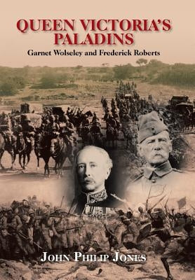 Queen Victoria'S Paladins: Garnet Wolseley and Frederick Roberts by Jones, John Philip