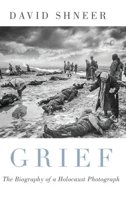 Grief: The Biography of a Holocaust Photograph by Shneer, David