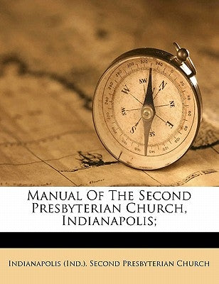 Manual of the Second Presbyterian Church, Indianapolis; by Indianapolis (Ind ). Second Presbyterian