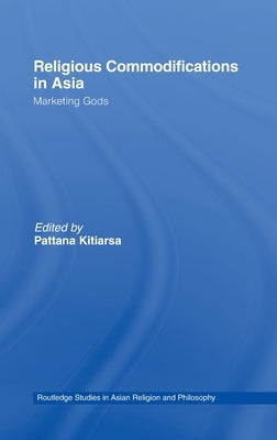Religious Commodifications in Asia: Marketing Gods by Kitiarsa, Pattana