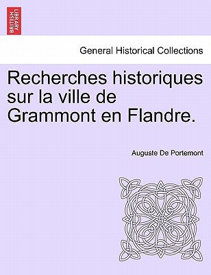 Recherches historiques sur la ville de Grammont en Flandre. by De Portemont, Auguste