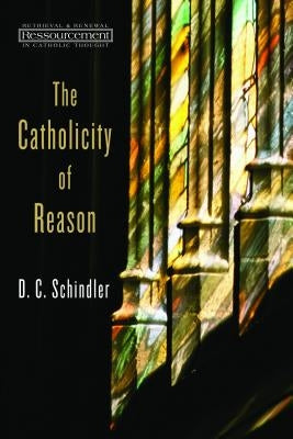 Catholicity of Reason by Schindler, D. C.