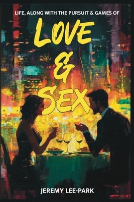 Life, Along with the Pursuit & Games of Love & Sex by Lee-Park, Jeremy