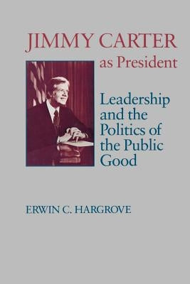 Jimmy Carter as President: Leadership and the Politics of the Public Good by Hargrove, Erwin C.