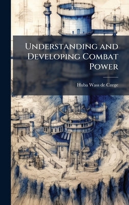 Understanding and Developing Combat Power by Wass de Czege, Huba