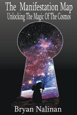The Manifestation Map; Unlocking The Magic Of the Cosmos by Nalinan, Bryan