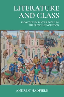 Literature and Class: From the Peasants' Revolt to the French Revolution by Hadfield, Andrew