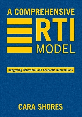 A Comprehensive RTI Model: Integrating Behavioral and Academic Interventions by Shores, Cara F.