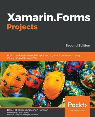 Xamarin.Forms Projects: Build multiplatform mobile apps and a game from scratch using C# and Visual Studio 2019 by Hindrikes, Daniel