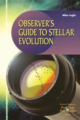 Observer's Guide to Stellar Evolution: The Birth, Life and Death of Stars by Inglis, Mike