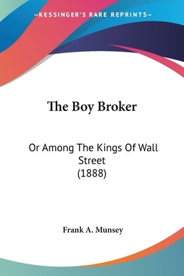 The Boy Broker: Or Among The Kings Of Wall Street (1888) by Munsey, Frank A.