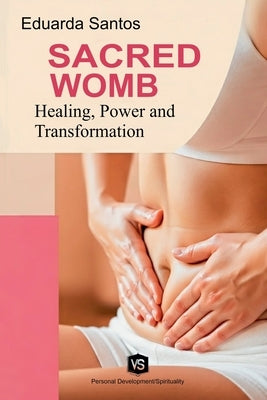 Sacred Womb: Healing, Power, and Transformation by Santos, Eduarda