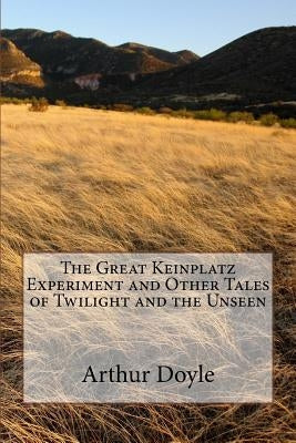 The Great Keinplatz Experiment and Other Tales of Twilight and the Unseen by Doyle, Arthur Conan