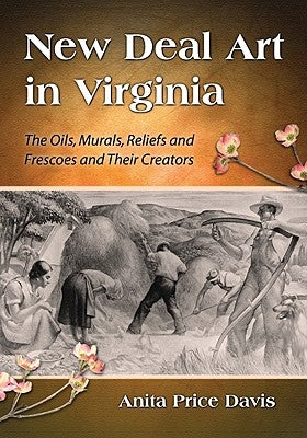 New Deal Art in Virginia: The Oils, Murals, Reliefs and Frescoes and Their Creators by Davis, Anita Price