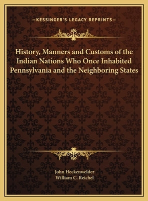 History, Manners and Customs of the Indian Nations Who Once Inhabited Pennsylvania and the Neighboring States by Heckenwelder, John