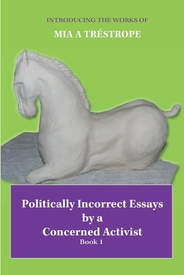 Politically Incorrect Essays by a Concerned Activist: Book 1 by Tréstrope, Mia A.