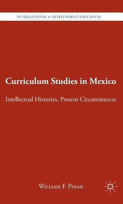 Curriculum Studies in Mexico: Intellectual Histories, Present Circumstances by Pinar, W.