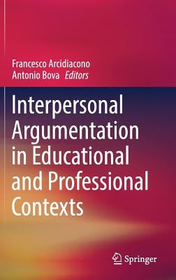 Interpersonal Argumentation in Educational and Professional Contexts by Arcidiacono, Francesco