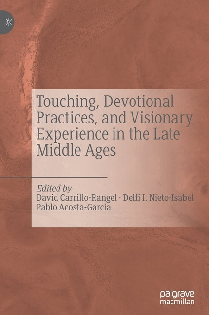 Touching, Devotional Practices, and Visionary Experience in the Late Middle Ages by Carrillo-Rangel, David