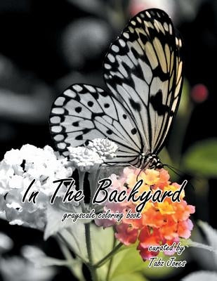 In The Backyard Grayscale Coloring Book by Jones, Tabz