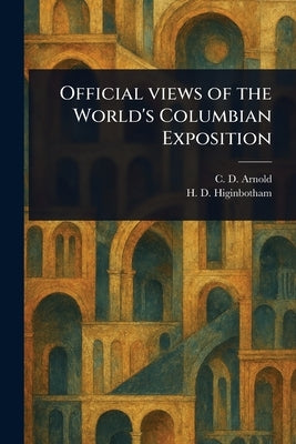 Official Views of the World's Columbian Exposition by Arnold, C. D. (Charles Dudley)