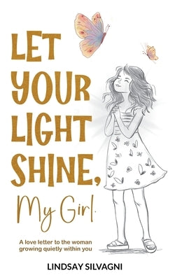 Let Your Light Shine, My Girl: An inspirational keepsake of encouraging words for teen resilience, body positivity, self-love, emotional wellbeing and by Silvagni, Lindsay