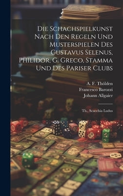 Die Schachspielkunst Nach Den Regeln Und Musterspielen Des Gustavus Selenus, Philidor, G. Greco, Stamma Und Des Pariser Clubs: Th., Scacchia Ludus by Johann Friedrich Wilhelm Koch