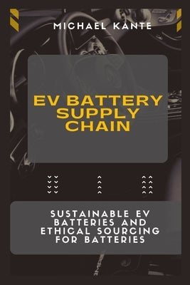 EV Battery Supply Chain: Sustainable EV Batteries and Ethical Sourcing for Batteries by Kante, Michael